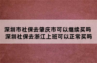 深圳市社保去肇庆市可以继续买吗 深圳社保去浙江上班可以正常买吗